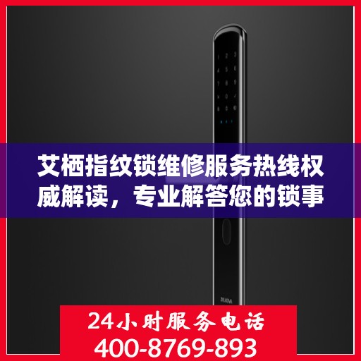 艾栖指纹锁维修服务热线权威解读，专业解答您的锁事困扰
