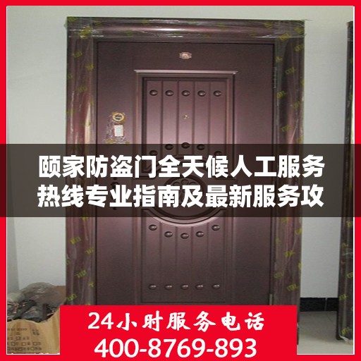颐家防盗门全天候人工服务热线专业指南及最新服务攻略