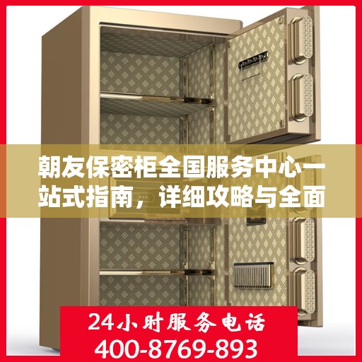 朝友保密柜全国服务中心一站式指南，详细攻略与全面解读