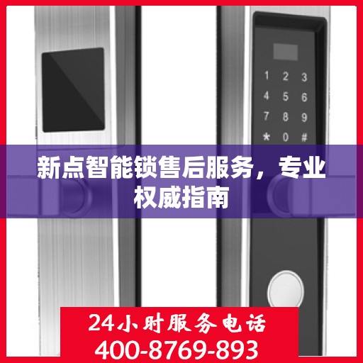 新点智能锁售后服务，专业权威指南