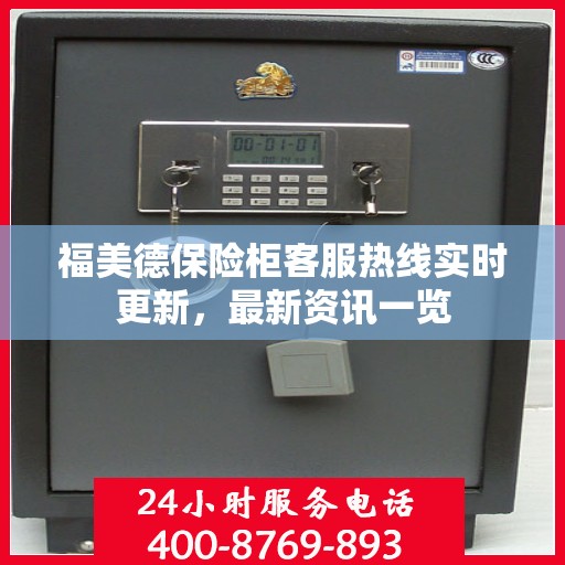 福美德保险柜客服热线实时更新，最新资讯一览