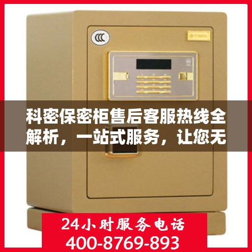 科密保密柜售后客服热线全解析，一站式服务，让您无忧沟通