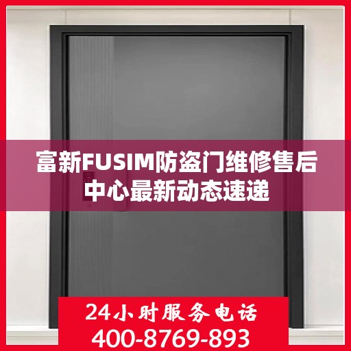 富新FUSIM防盗门维修售后中心最新动态速递