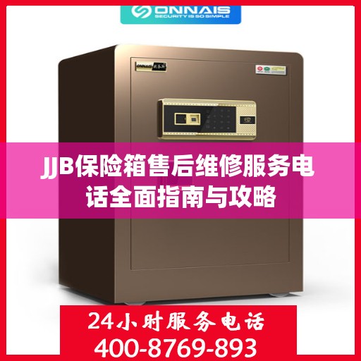 JJB保险箱售后维修服务电话全面指南与攻略