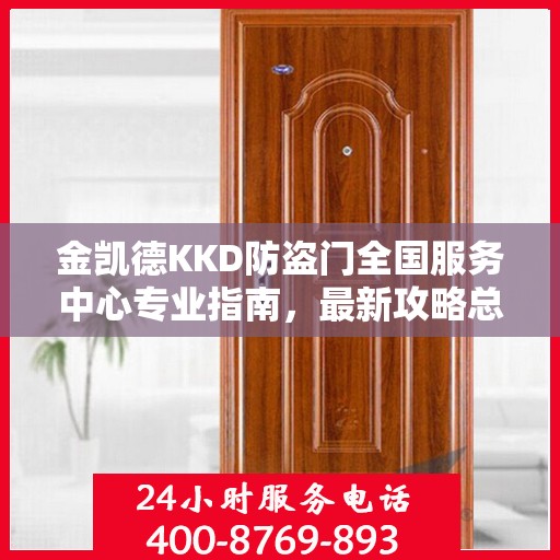 金凯德KKD防盗门全国服务中心专业指南，最新攻略总览