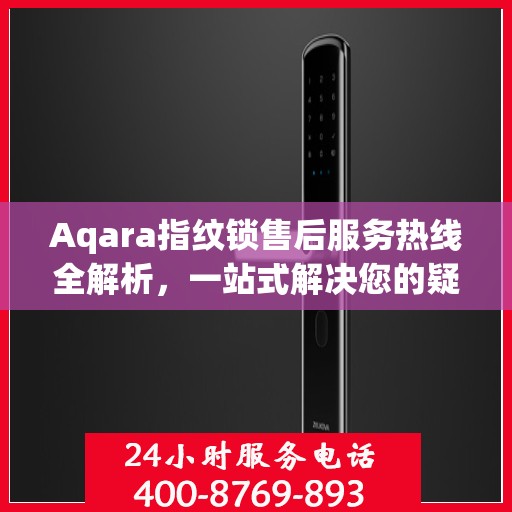 Aqara指纹锁售后服务热线全解析，一站式解决您的疑问和需求