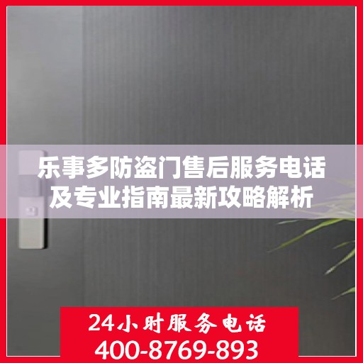 乐事多防盗门售后服务电话及专业指南最新攻略解析