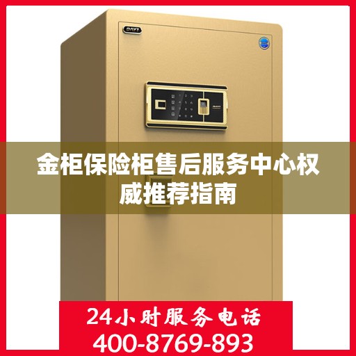 金柜保险柜售后服务中心权威推荐指南