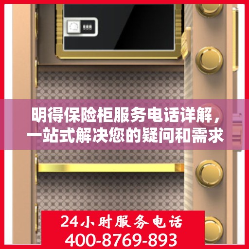 明得保险柜服务电话详解，一站式解决您的疑问和需求