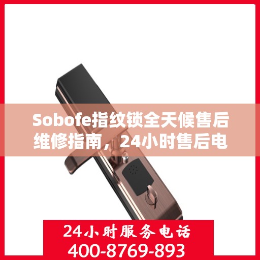Sobofe指纹锁全天候售后维修指南，24小时售后电话全解析