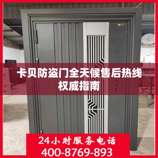 卡贝防盗门全天候售后热线权威指南