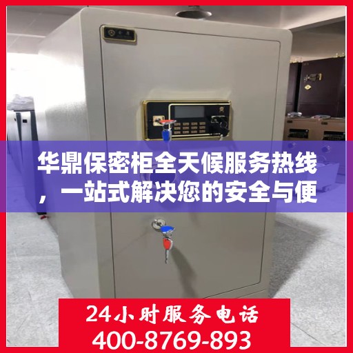 华鼎保密柜全天候服务热线，一站式解决您的安全与便捷需求