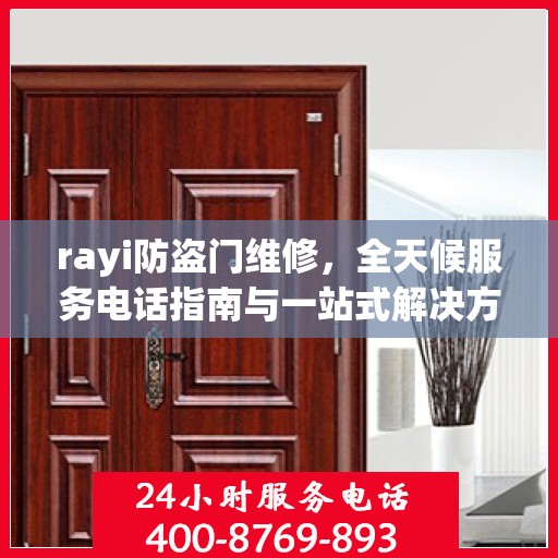 rayi防盗门维修，全天候服务电话指南与一站式解决方案