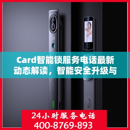 Card智能锁服务电话最新动态解读，智能安全升级与用户体验并行发展