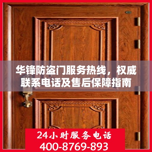 华锋防盗门服务热线，权威联系电话及售后保障指南