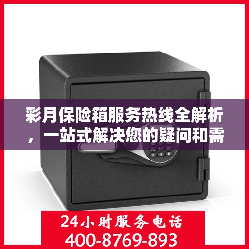 彩月保险箱服务热线全解析，一站式解决您的疑问和需求