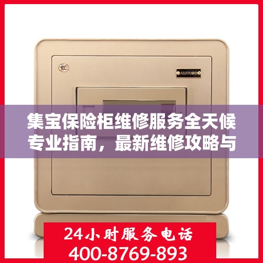 集宝保险柜维修服务全天候专业指南，最新维修攻略与指南