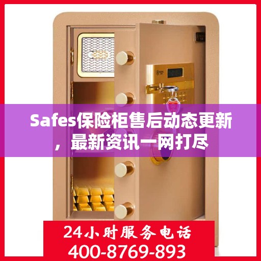 Safes保险柜售后动态更新，最新资讯一网打尽