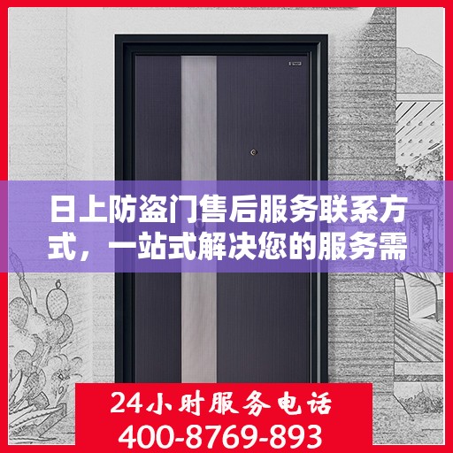 日上防盗门售后服务联系方式，一站式解决您的服务需求。