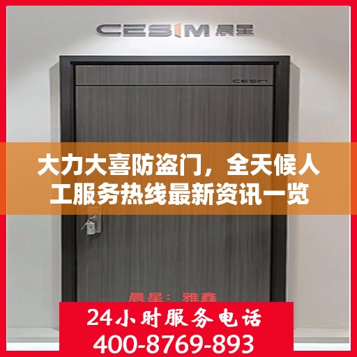 大力大喜防盗门，全天候人工服务热线最新资讯一览