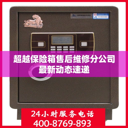 超越保险箱售后维修分公司最新动态速递