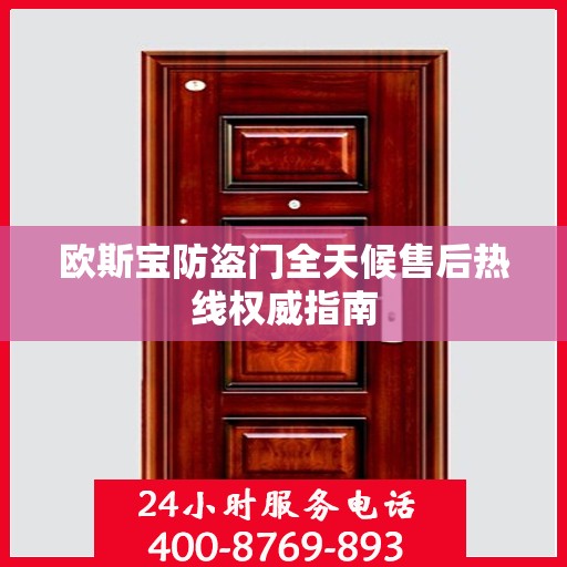 欧斯宝防盗门全天候售后热线权威指南