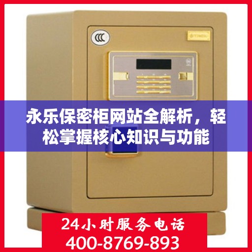 永乐保密柜网站全解析，轻松掌握核心知识与功能