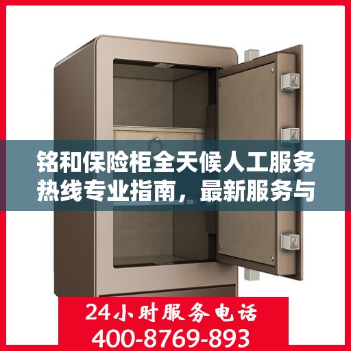 铭和保险柜全天候人工服务热线专业指南，最新服务与支持攻略