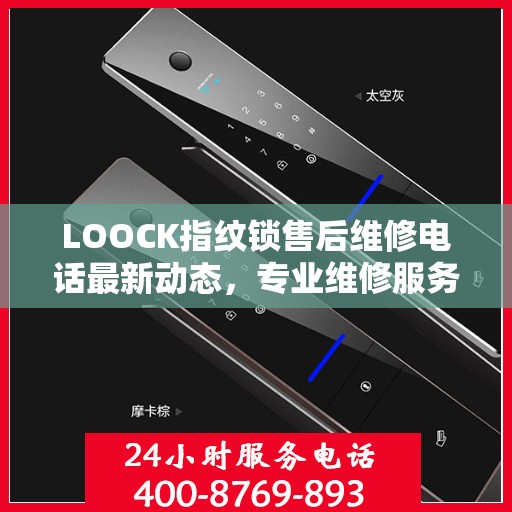 LOOCK指纹锁售后维修电话最新动态，专业维修服务，保障用户安全解锁新篇章
