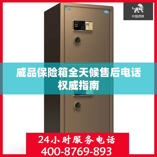 威品保险箱全天候售后电话权威指南