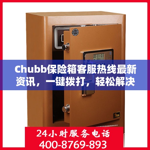 Chubb保险箱客服热线最新资讯，一键拨打，轻松解决您的疑问