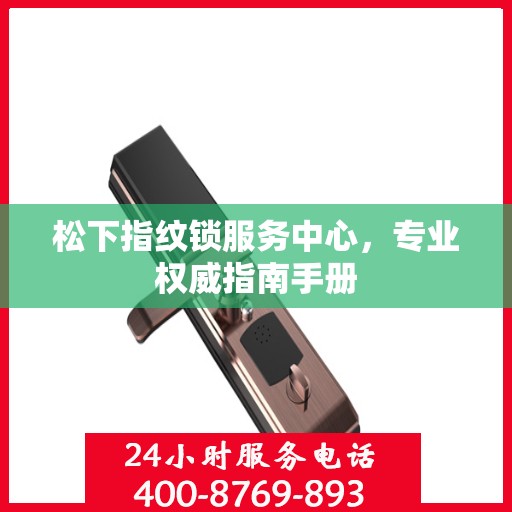 松下指纹锁服务中心，专业权威指南手册