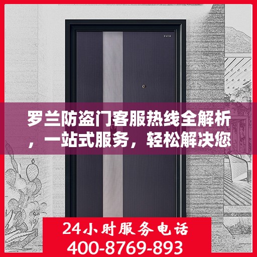 罗兰防盗门客服热线全解析，一站式服务，轻松解决您的疑问和需求