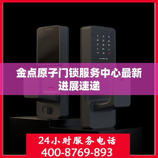 金点原子门锁服务中心最新进展速递