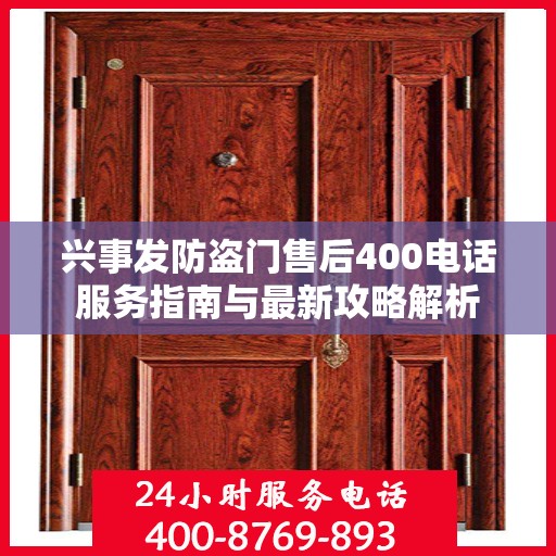兴事发防盗门售后400电话服务指南与最新攻略解析