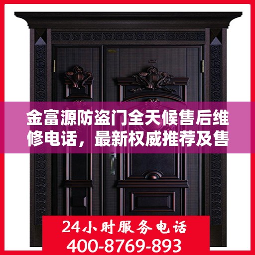 金富源防盗门全天候售后维修电话，最新权威推荐及售后保障服务指南