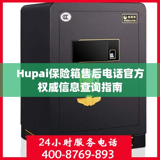 Hupai保险箱售后电话官方权威信息查询指南