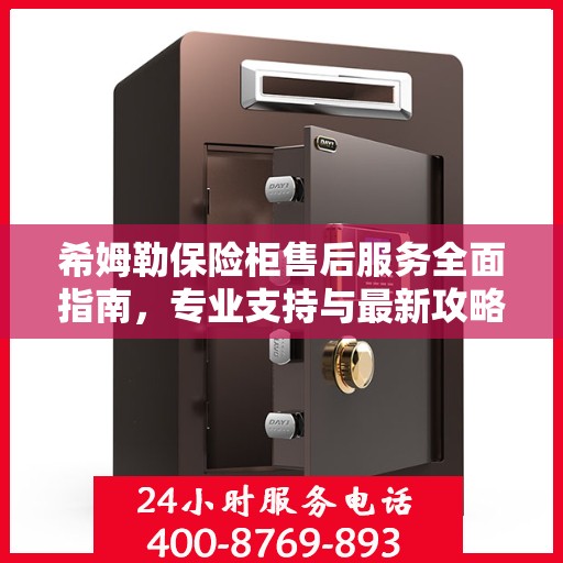 希姆勒保险柜售后服务全面指南，专业支持与最新攻略