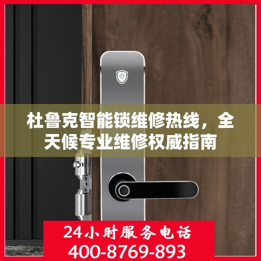 杜鲁克智能锁维修热线，全天候专业维修权威指南