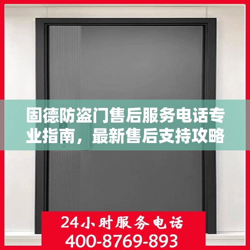 固德防盗门售后服务电话专业指南，最新售后支持攻略