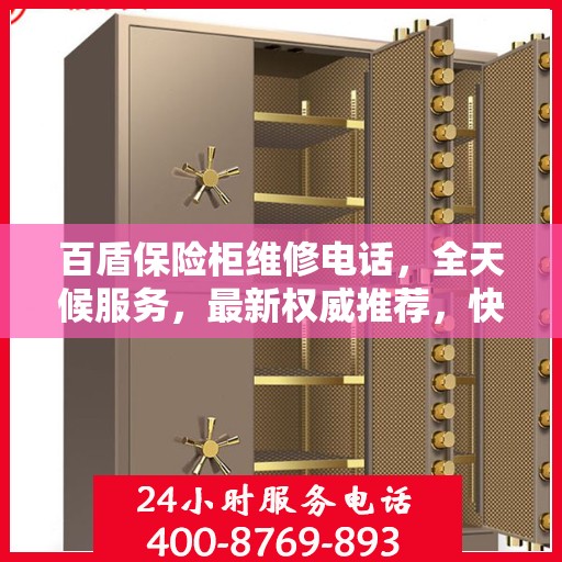 百盾保险柜维修电话，全天候服务，最新权威推荐，快速响应需求！
