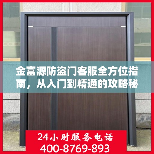金富源防盗门客服全方位指南，从入门到精通的攻略秘籍
