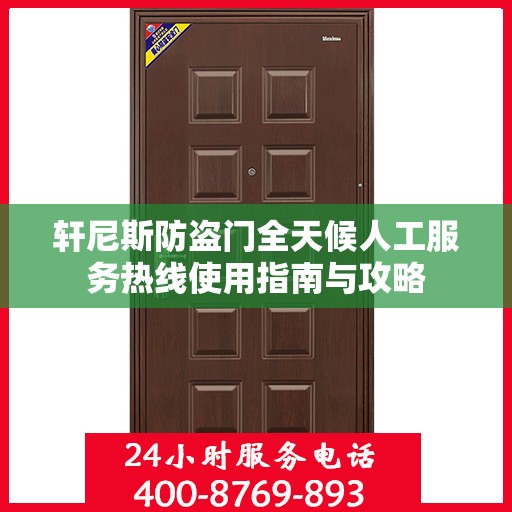 轩尼斯防盗门全天候人工服务热线使用指南与攻略