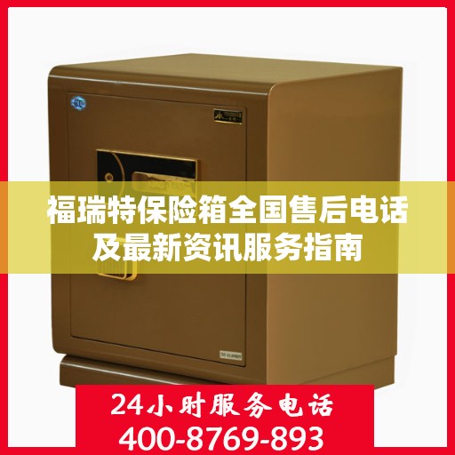 福瑞特保险箱全国售后电话及最新资讯服务指南