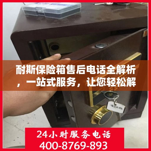 耐斯保险箱售后电话全解析，一站式服务，让您轻松解决售后问题