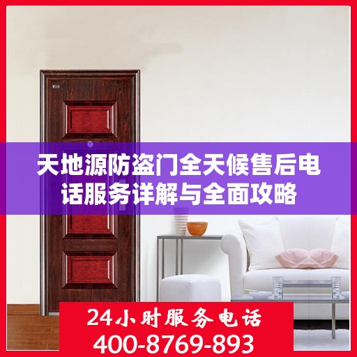 天地源防盗门全天候售后电话服务详解与全面攻略