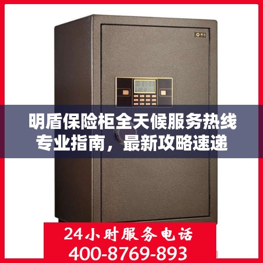 明盾保险柜全天候服务热线专业指南，最新攻略速递