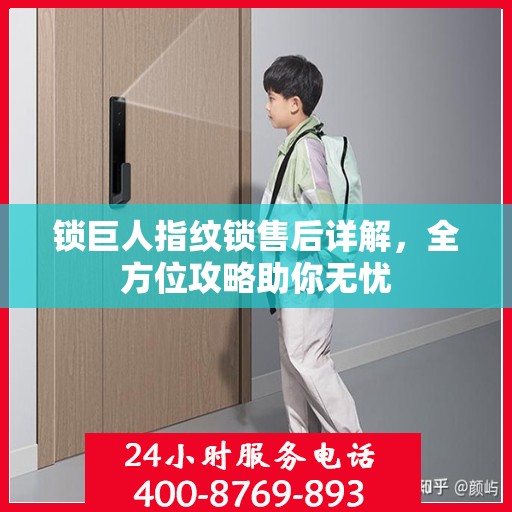 锁巨人指纹锁售后详解，全方位攻略助你无忧