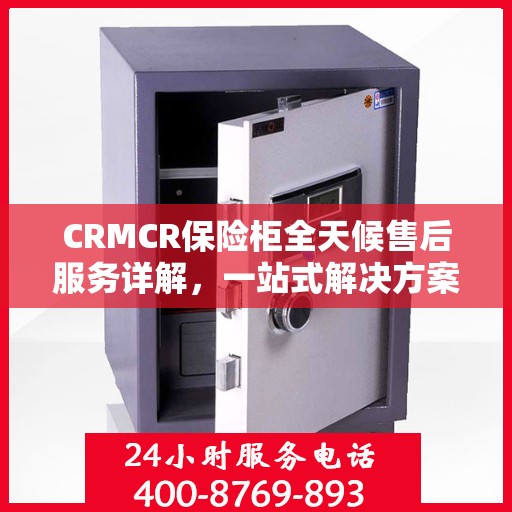 CRMCR保险柜全天候售后服务详解，一站式解决方案攻略