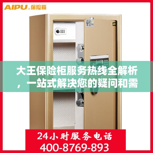 大王保险柜服务热线全解析，一站式解决您的疑问和需求